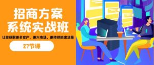 招商·方案系统实战班：让你获取更多客户，更大市场，更持续的出货量(27节)-知芽创业社