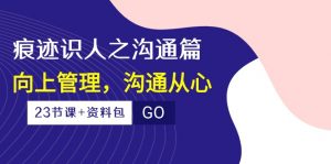 （10275期）痕迹 识人之沟通篇，向上管理，沟通从心（23节课+资料包）-知芽创业社