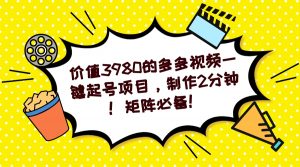 多多视频一键起号项目，制作2分钟！矩阵必备！-知芽创业社
