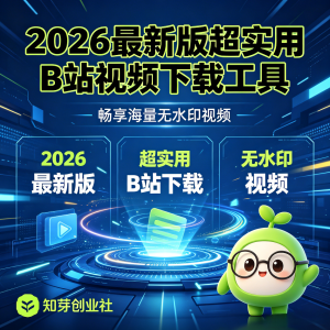 2026最新版超实用B站视频下载工具 畅享海量无水印视频-知芽创业社