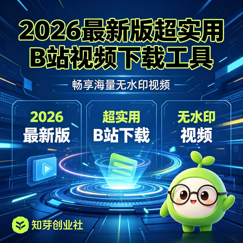 2026最新版超实用B站视频下载工具 畅享海量无水印视频-知芽创业社