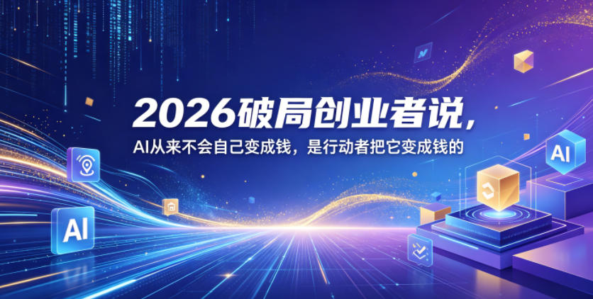 2026破局创业者说，AI从来不会自己变成钱，是行动者把它变成钱的【文档】-知芽创业社