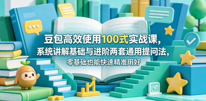 豆包高效使用100式实战课，系统讲解基础与进阶两套通用提问法，零基础也能快速精准用好豆包-知芽创业社