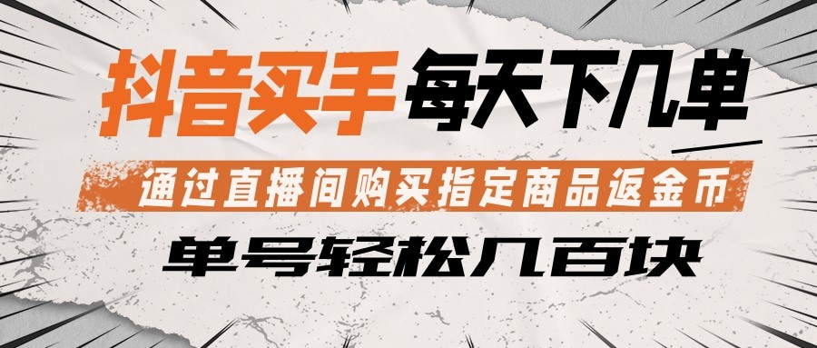 抖音买手 通过直播间购买指定商品返金币 每天几单 轻松几百块-知芽创业社