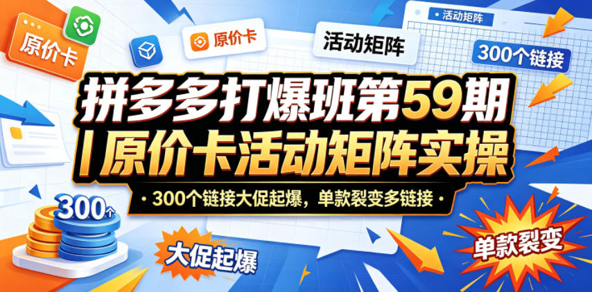 拼多多打爆班第59期｜原价卡活动矩阵实操，300个链接大促起爆，单款裂变多链接-知芽创业社