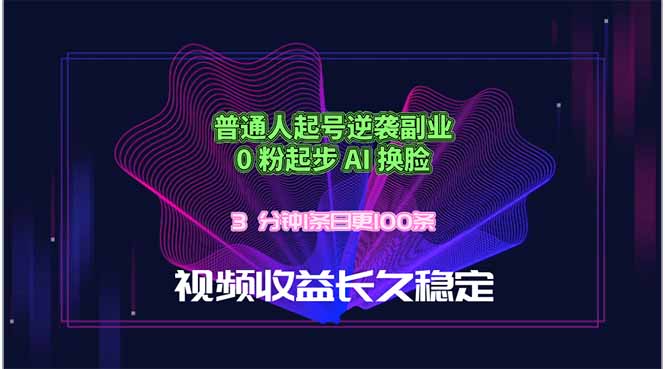 普通人起号逆袭副业,0 粉起步 AI 换脸,3 分钟1条日创100条视频收益长久稳定-知芽创业社