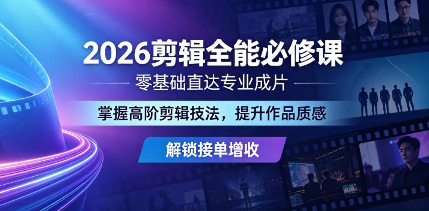 2026剪辑全能必修课,零基础直达专业成片,掌握高阶剪辑技法,提升作品质感解锁接单增收-知芽创业社