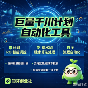 【新品】全功能巨量千川计划自动化工具，暗水印处理工具-知芽创业社
