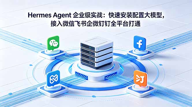Hermes Agent 企业级实战:快速安装配置大模型,接入微信飞书企微钉钉全平台打通-知芽创业社