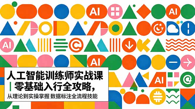 AI人工智能 训练师实战课｜零基础入行全攻略，从理论到实操掌握数据标注全流程技能-知芽创业社