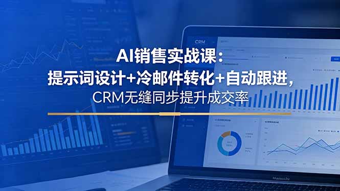 AI销售实战课：提示词设计+冷邮件转化+自动跟进，CRM无缝同步提升成交率-知芽创业社