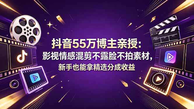 抖音55万博主亲授：影视情感混剪不露脸不拍素材，新手也能拿精选分成收益-知芽创业社