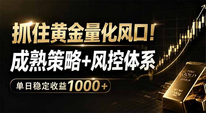抓住黄金量化风口！成熟策略+风控体系，单日稳定收益1000+-知芽创业社