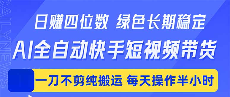 日入四位数!Ai全自动快手短视频带货,绿色长期稳定,一刀不剪纯搬运,每天操作半小时-知芽创业社