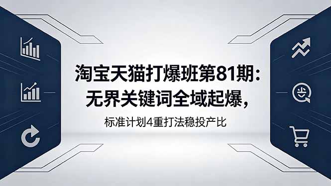 淘宝天猫打爆班第81期：无界关键词全域起爆，标准计划4重打法稳投产比-知芽创业社
