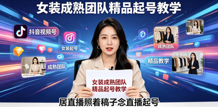 抖音视频号绿幕直播,女装成熟团队打造精品起号教学,居直播照着稿子念直播起号-知芽创业社