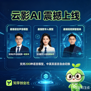 云影AI上线最强语言声音模型，最强数字人模型，最强短视频智能体-知芽创业社
