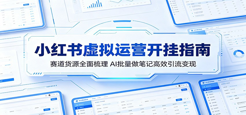 小红书虚拟运营开挂指南:赛道货源全面梳理,AI批量做笔记高效引流变现-知芽创业社