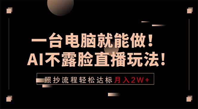 一台电脑就能做!AI不露脸直播玩法,照抄流程轻松达标月入2W+-知芽创业社