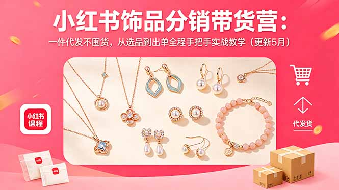 小红书饰品分销带货营：一件代发不囤货，从选品到出单全程手把手实战教学(更新5月-知芽创业社