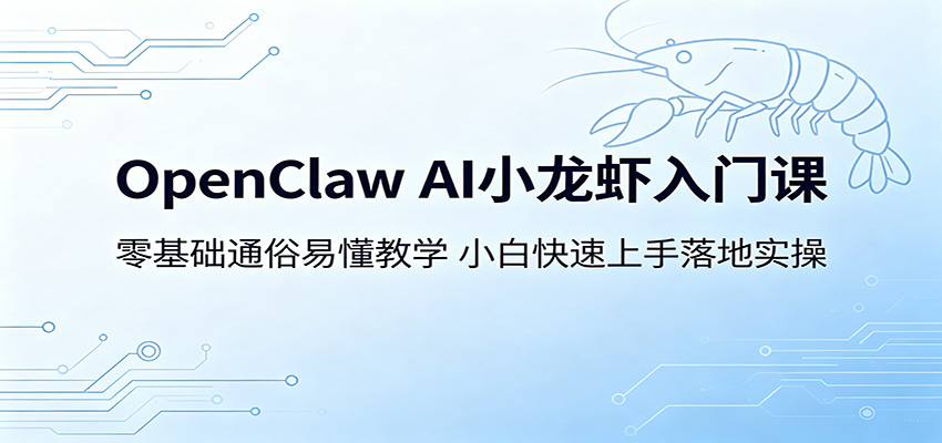 OpenClaw AI小龙虾入门课:零基础通俗易懂教学,小白快速上手落地实操-知芽创业社