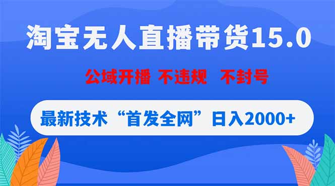 淘宝无人直播带货15.0，不封号，不违规，公域玩法，首发全网日入2000+-知芽创业社