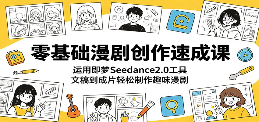 零基础漫剧创作速成课：运用即梦Seedance2.0工具，文稿到成片轻松制作趣味漫剧-知芽创业社