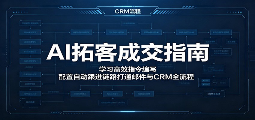 AI拓客成交指南：学习高效指令编写，配置自动跟进链路打通邮件与CRM全流程-知芽创业社