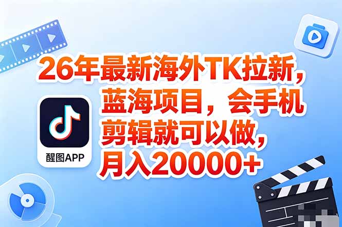 海外TK剪映拉新风口，蓝海轻创业，会手机剪辑实操稳赚月入2w+(保姆级课程-知芽创业社