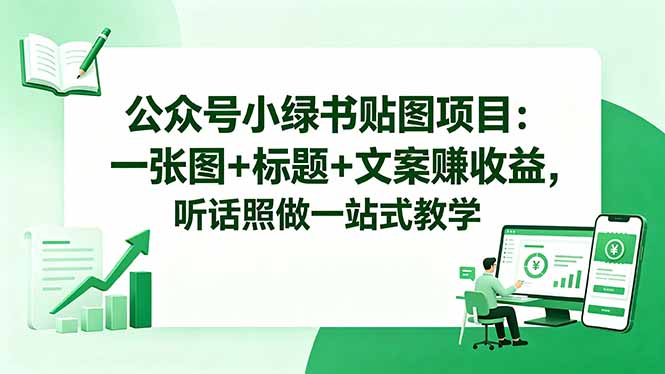 公众号小绿书贴图项目：一张图+标题+文案赚收益，听话照做一站式教学-知芽创业社