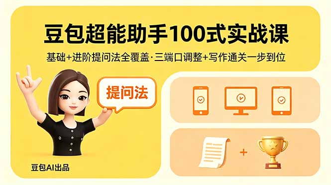 豆包超能助手100式实战课，基础+进阶提问法全覆盖，三端口调整+写作通关一步到位-知芽创业社