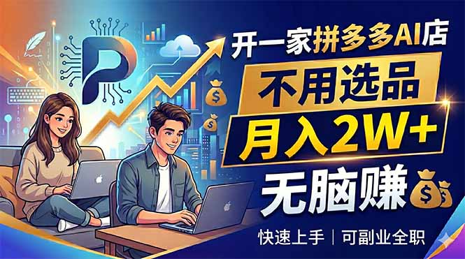 开一家拼多多AI店，不用选品，月入2W+，无脑赚，可副业全职-知芽创业社