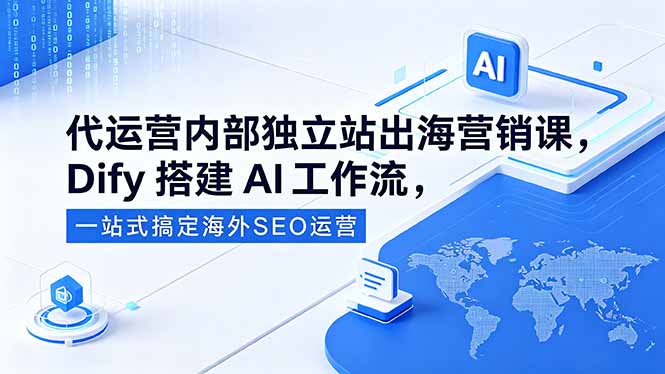 代运营内部独立站出海营销课，Dify搭建AI工作流，一站式搞定海外SEO运营-知芽创业社