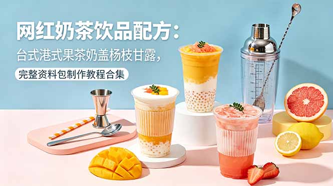 网红奶茶饮品配方:台式港式果茶奶盖杨枝甘露,完整资料包制作教程合集-知芽创业社