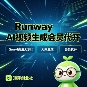 Runway AI视频生成会员代开｜Gen-4高清无水印｜无限生成-知芽创业社
