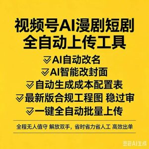 视频号Ai短剧、漫剧批量全自动上传工具(独家技术价)-知芽创业社
