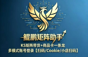 鲲鹏矩阵助手专注于ks 短视频带货，商品卡一条龙-知芽创业社