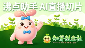 沸点助手 ai直播切片，综合女装和其他赛道切片-知芽创业社
