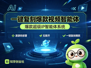 一键复刻爆款视频智能体，爆款超级 ip 智能体系统，源码部署无限开-知芽创业社