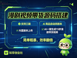 漫剧视频带货源码无限开支持三端，内置剧本上传商品自动改剧本文生图，文生视频-知芽创业社