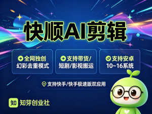 快顺ai剪辑全网独创幻彩去重模式支持带货短剧影视等安卓10~16系统-知芽创业社