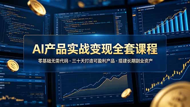 AI产品实战变现全套课程,零基础无需代码,三十天打造可盈利产品搭建长期副业资产-知芽创业社