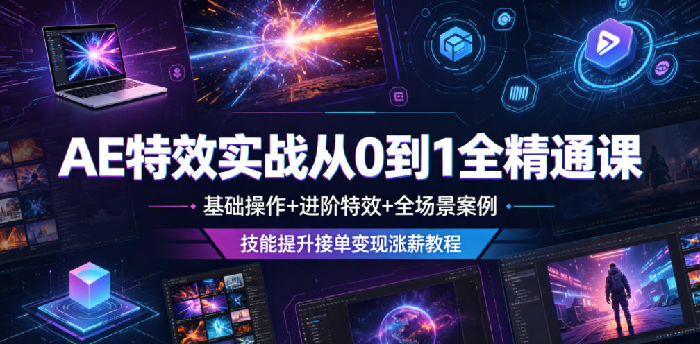 AE特效实战从0到1全精通课，基础操作+进阶特效+全场景案例，技能提升接单变现涨薪教程-知芽创业社