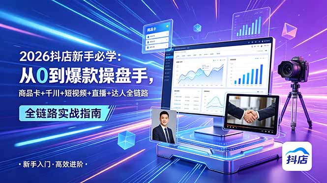 2026抖店新手必学：从0到爆款操盘手，商品卡+千川+短视频+直播+达人全链路-知芽创业社