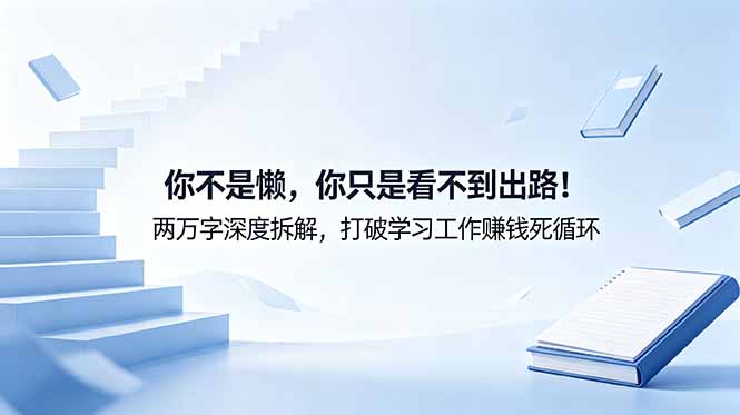 付费文章：你不是懒，你只是看不到出路！两万字深度拆解，打破学习工作赚钱死循环-知芽创业社
