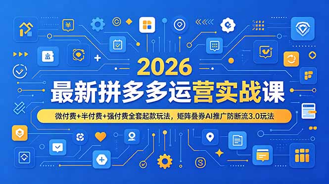 2026最新拼多多运营实战课，微付费+半付费+强付费全套起款玩法，矩阵叠券AI推广防断流3.0玩法-知芽创业社