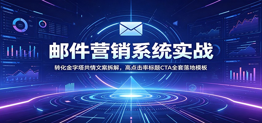 邮件营销系统实战：转化金字塔共情文案拆解，高点击率标题CTA全套落地模板-知芽创业社