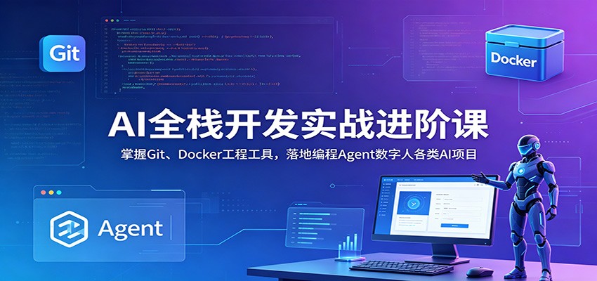 AI全栈开发实战进阶课：掌握Git、Docker工程工具，落地编程Agent数字人各类AI项目-知芽创业社