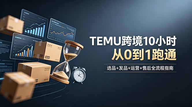想做TEMU跨境但不知从何下手?选品+发品+运营+售后,10小时从0到1跑通-知芽创业社