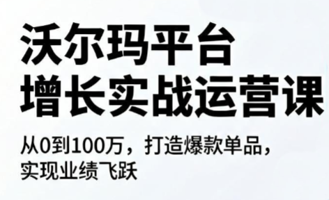 沃尔玛平台增长的实战运营课-知芽创业社